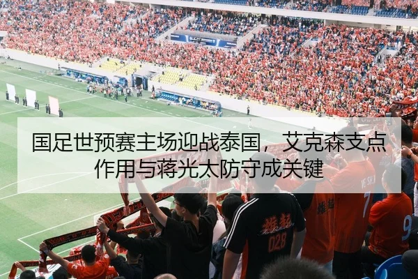 国足世预赛主场迎战泰国，艾克森支点作用与蒋光太防守成关键