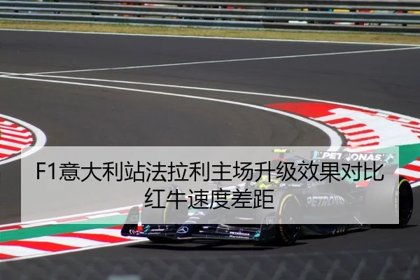 F1意大利站法拉利主场升级效果对比红牛速度差距