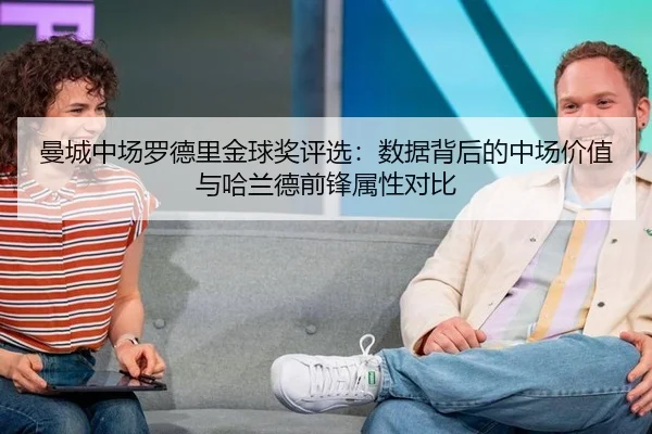 曼城中场罗德里金球奖评选：数据背后的中场价值与哈兰德前锋属性对比
