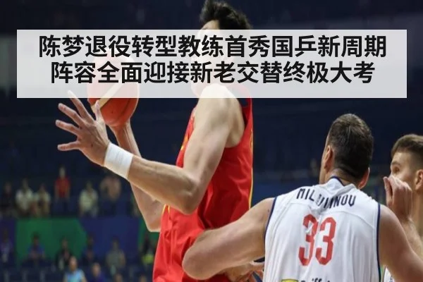 陈梦退役转型教练首秀国乒新周期阵容全面迎接新老交替终极大考