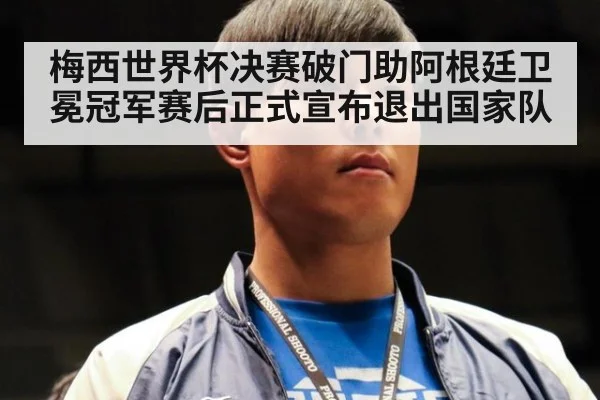 梅西世界杯决赛破门助阿根廷卫冕冠军赛后正式宣布退出国家队