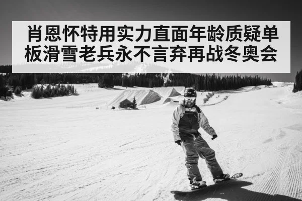 肖恩怀特用实力直面年龄质疑单板滑雪老兵永不言弃再战冬奥会