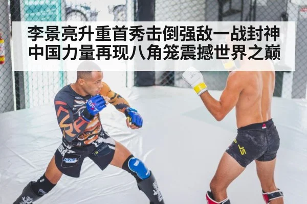 李景亮升重首秀击倒强敌一战封神 中国力量再现八角笼震撼世界之巅