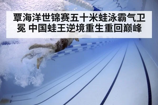 覃海洋世锦赛五十米蛙泳霸气卫冕 中国蛙王逆境重生重回巅峰